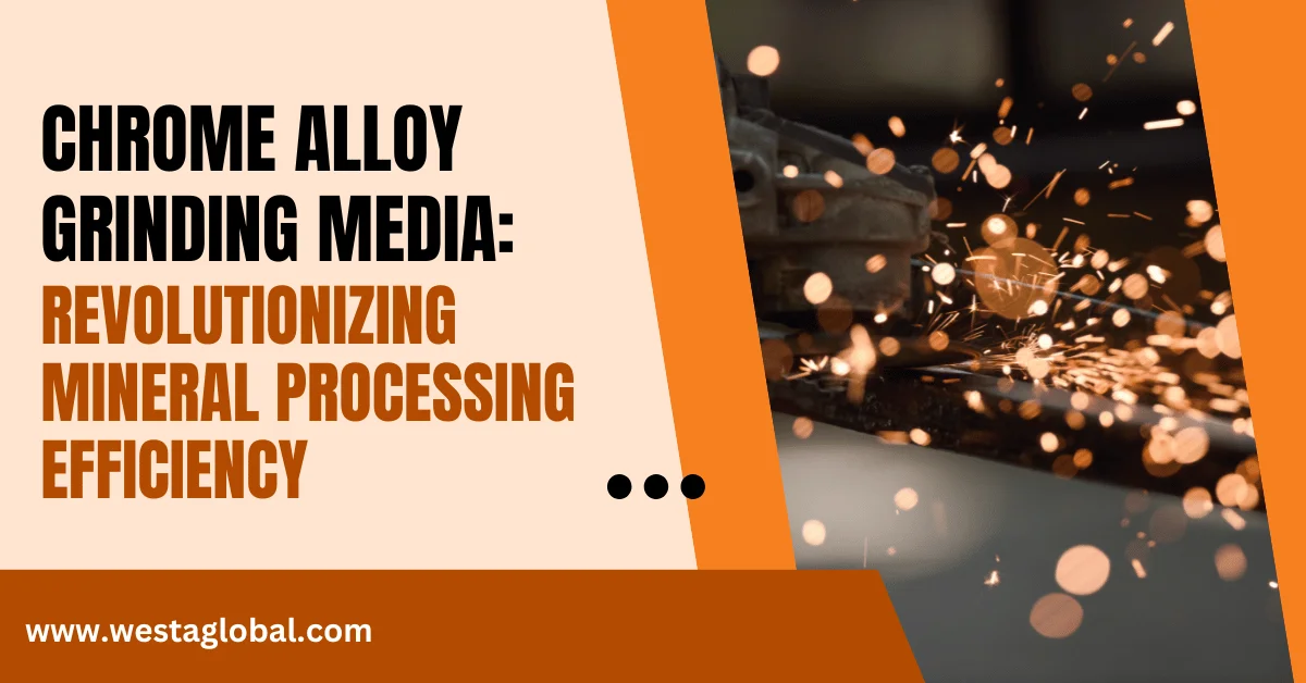 Chrome Alloy Grinding Media: Revolutionizing Mineral Processing Efficiency